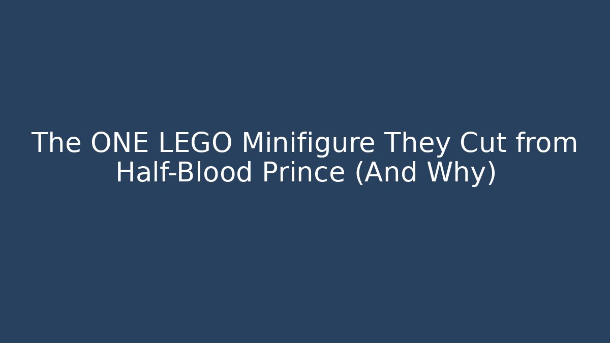 The ONE LEGO Minifigure They Cut from Half-Blood Prince (And Why)