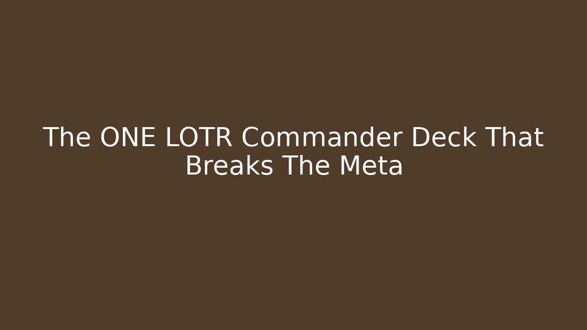 The ONE LOTR Commander Deck That Breaks The Meta