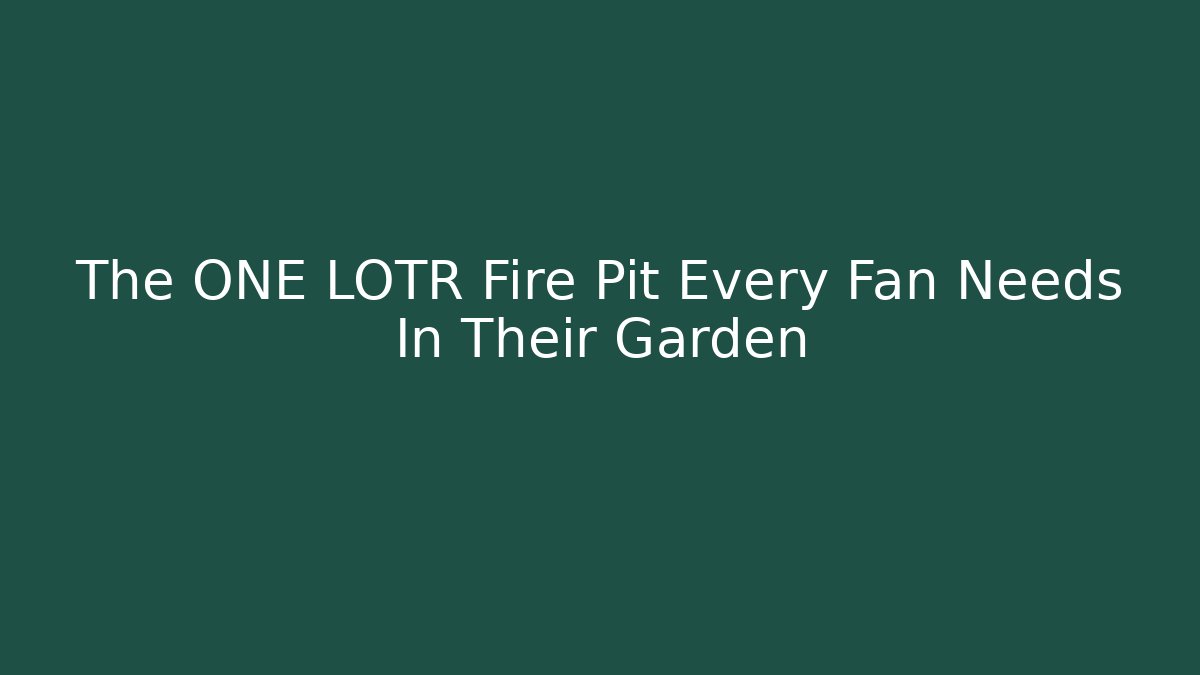 The ONE LOTR Fire Pit Every Fan Needs In Their Garden - Critter Realm