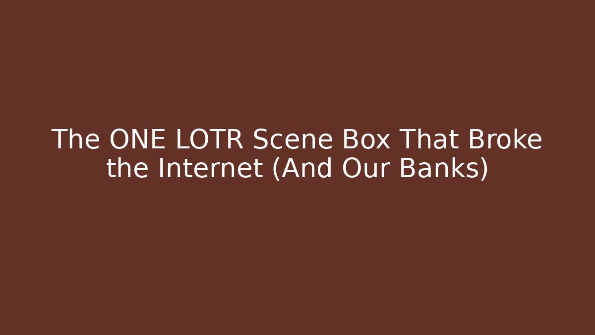 The ONE LOTR Scene Box That Broke the Internet (And Our Banks)