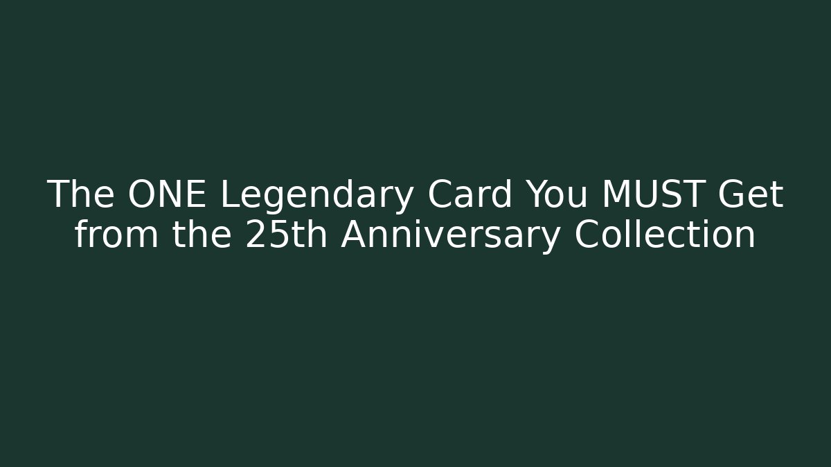The ONE Legendary Card You MUST Get from the 25th Anniversary Collection