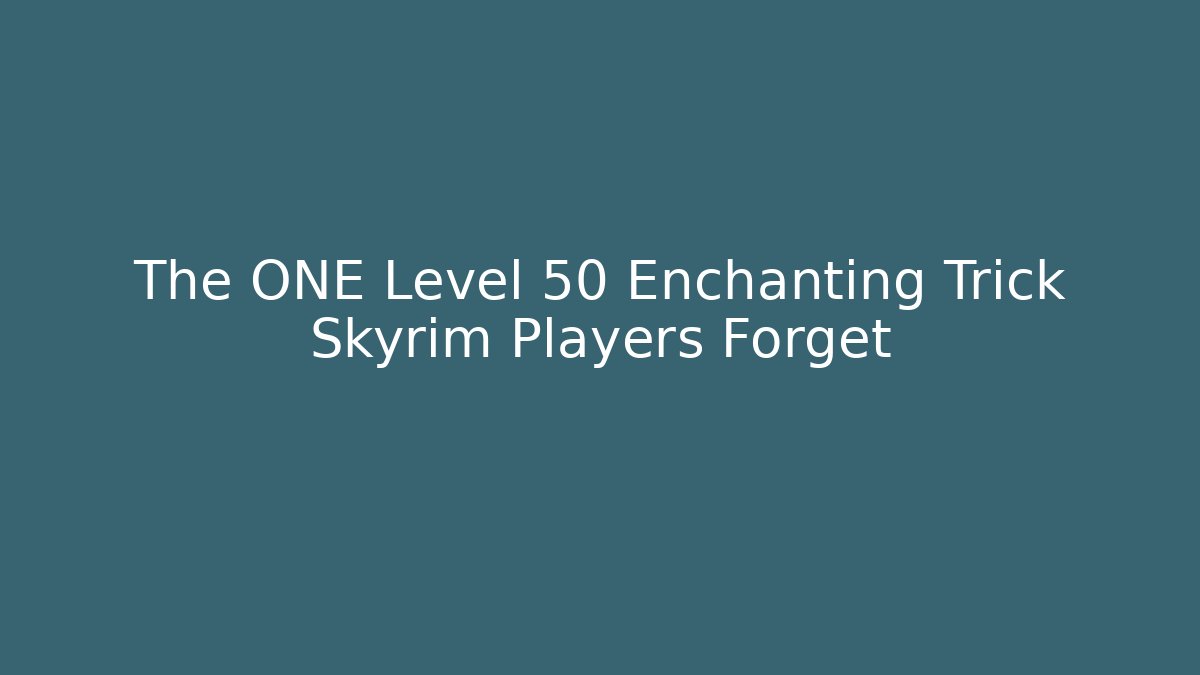 The ONE Level 50 Enchanting Trick Skyrim Players Forget