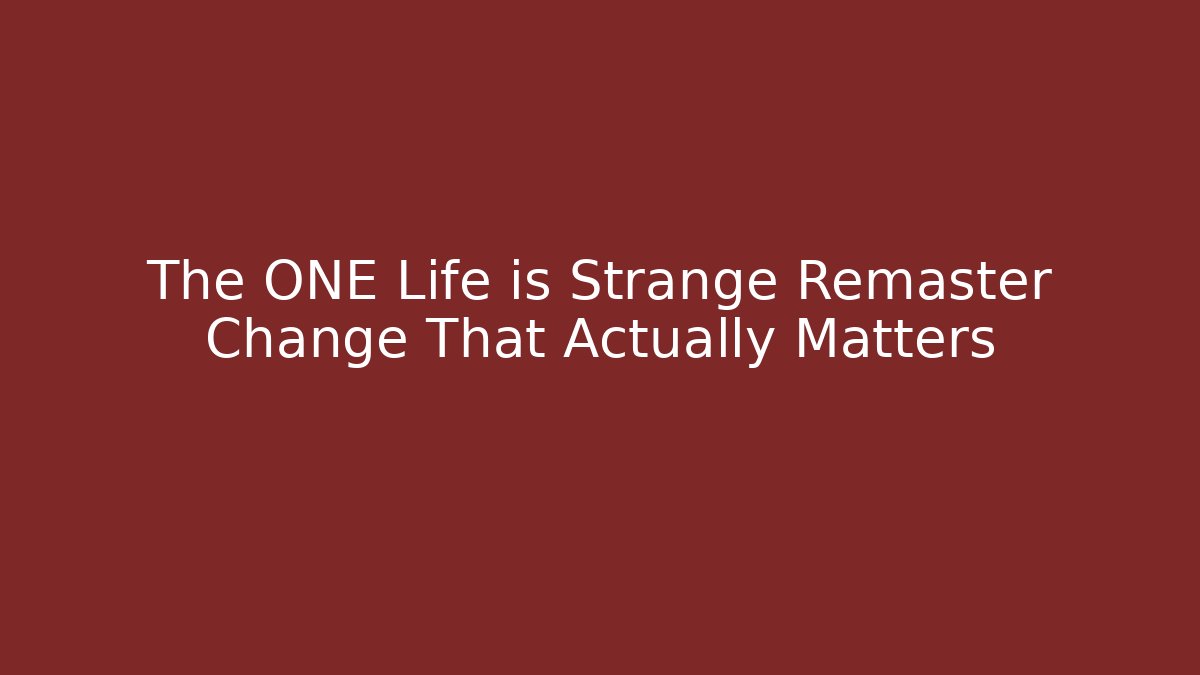 The ONE Life is Strange Remaster Change That Actually Matters