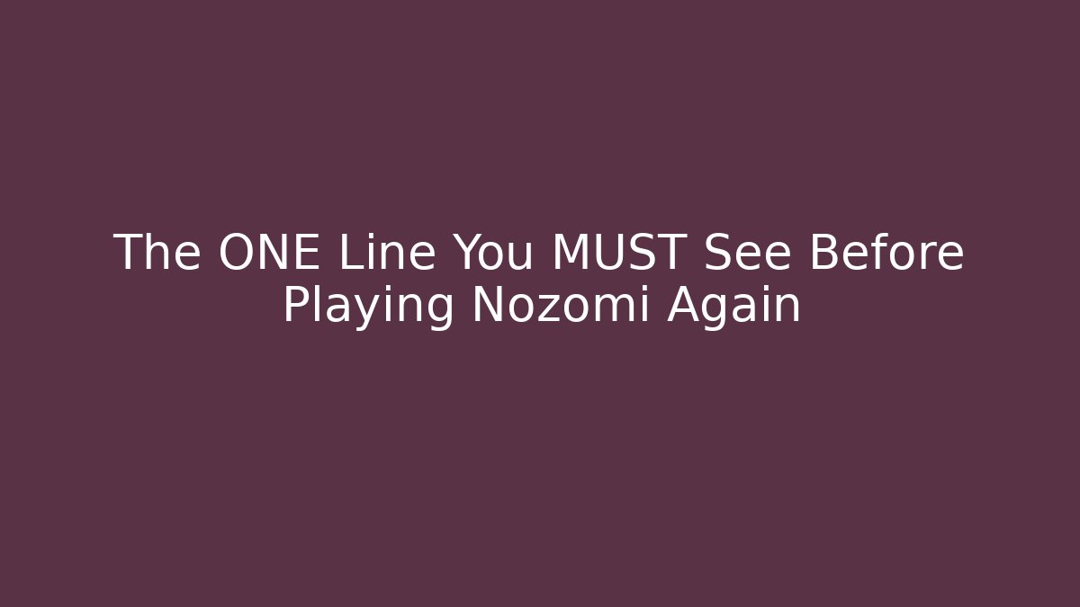 The ONE Line You MUST See Before Playing Nozomi Again