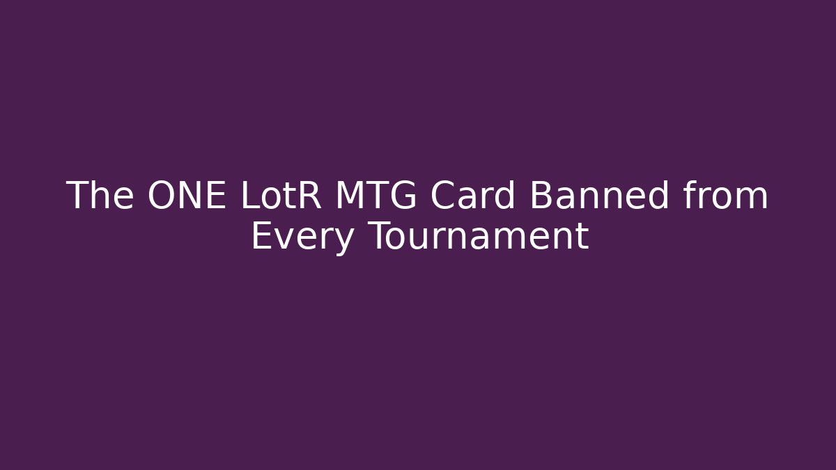 The ONE LotR MTG Card Banned from Every Tournament