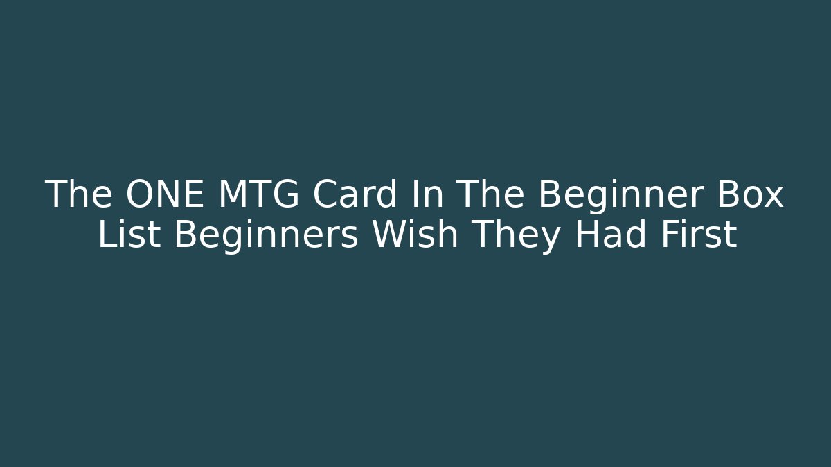 The ONE MTG Card In The Beginner Box List Beginners Wish They Had First