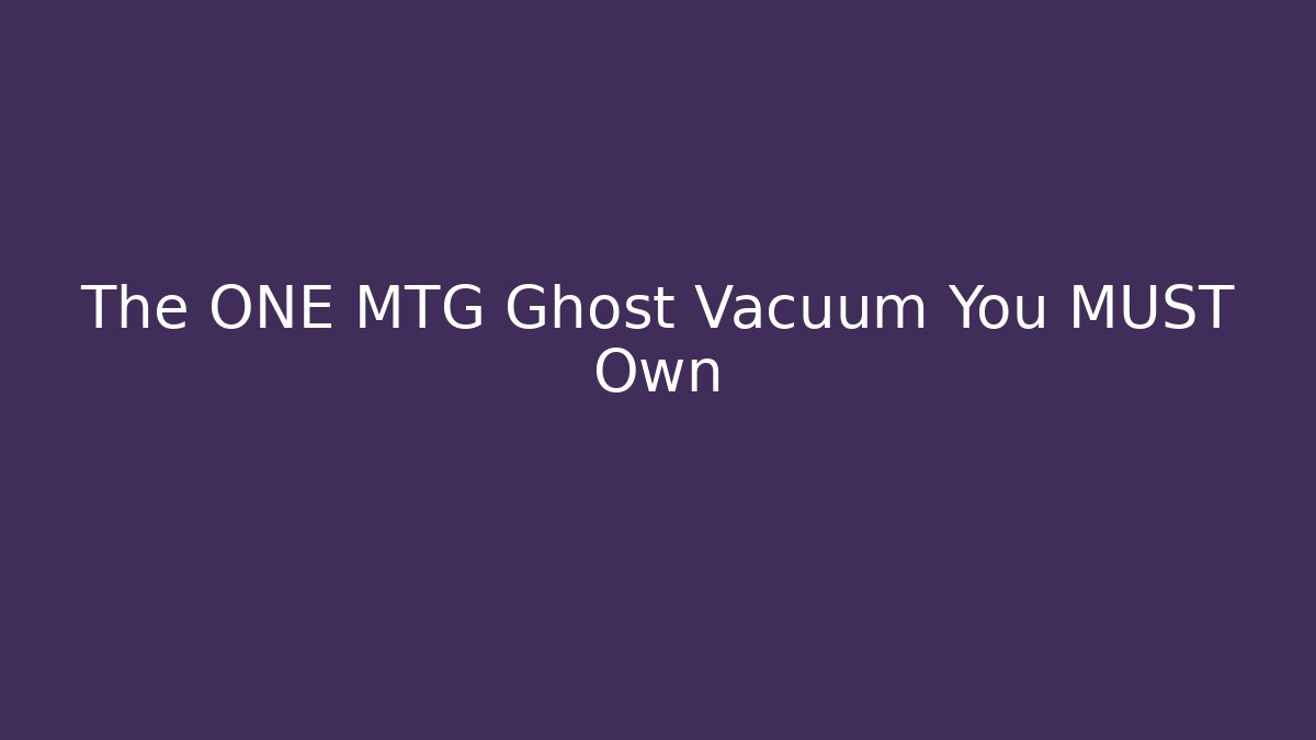 The ONE MTG Ghost Vacuum You MUST Own