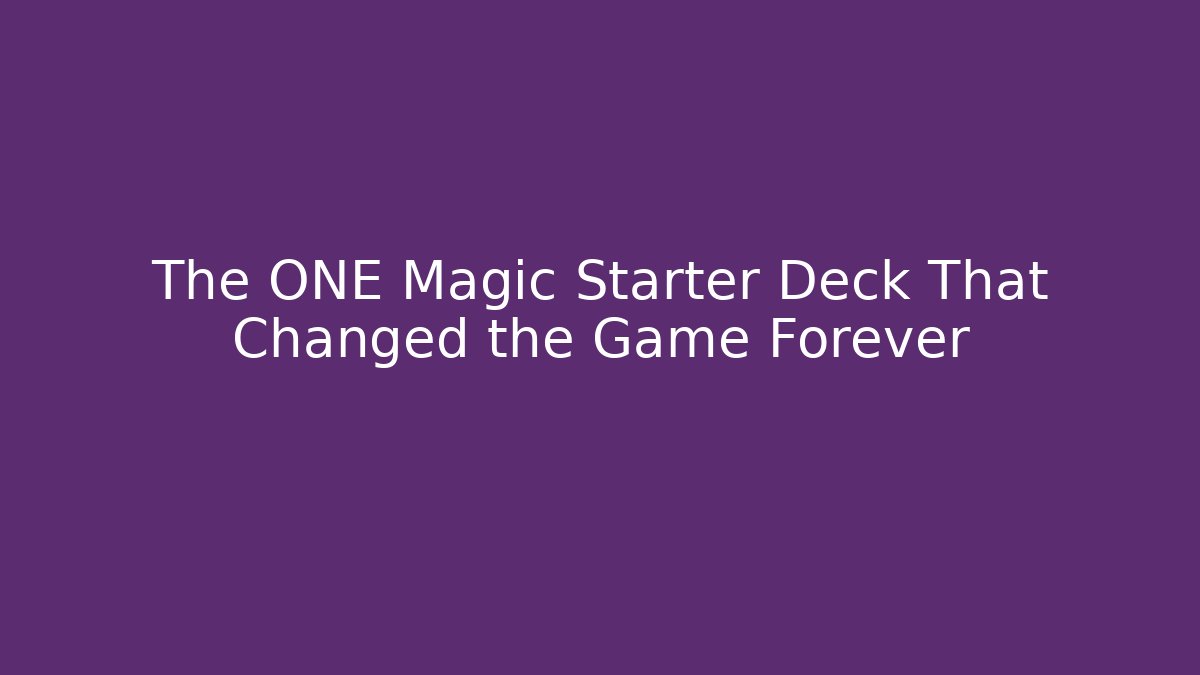 The ONE Magic Starter Deck That Changed the Game Forever