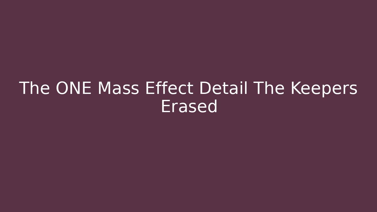 The ONE Mass Effect Detail The Keepers Erased