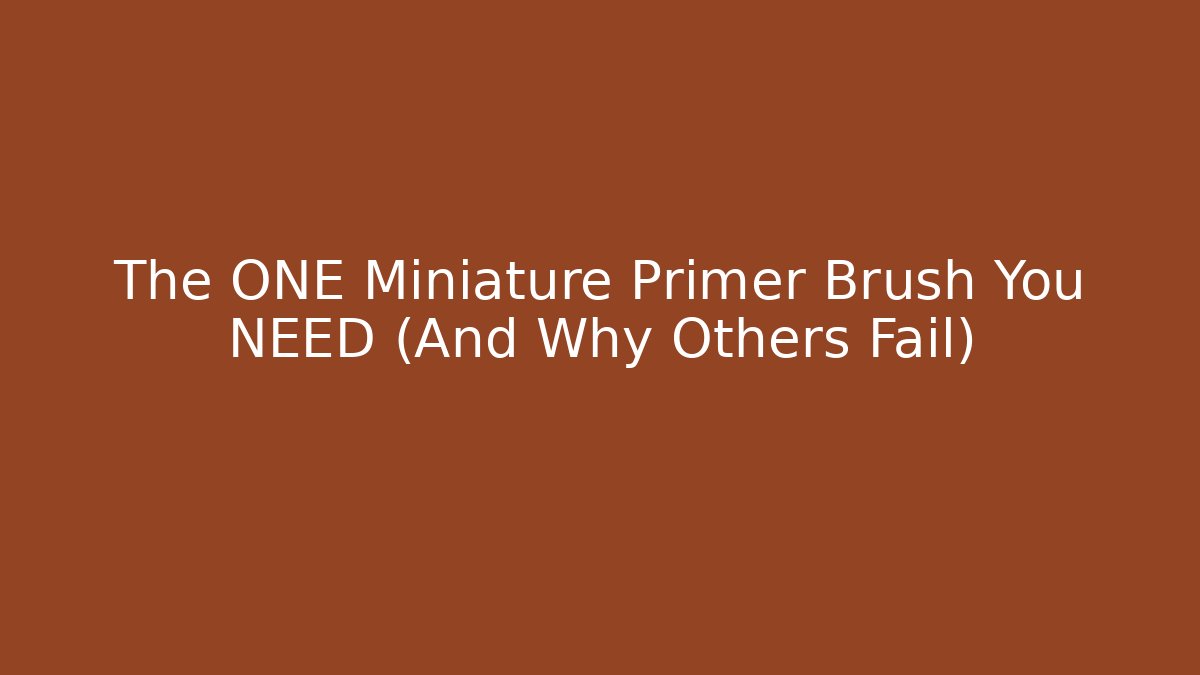 The ONE Miniature Primer Brush You NEED (And Why Others Fail)