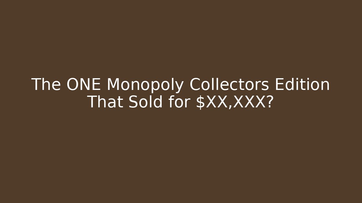 The ONE Monopoly Collectors Edition That Sold for $XX,XXX?