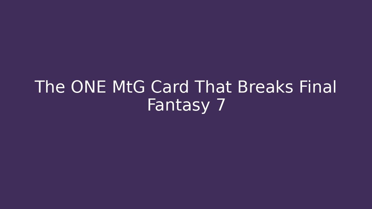 The ONE MtG Card That Breaks Final Fantasy 7