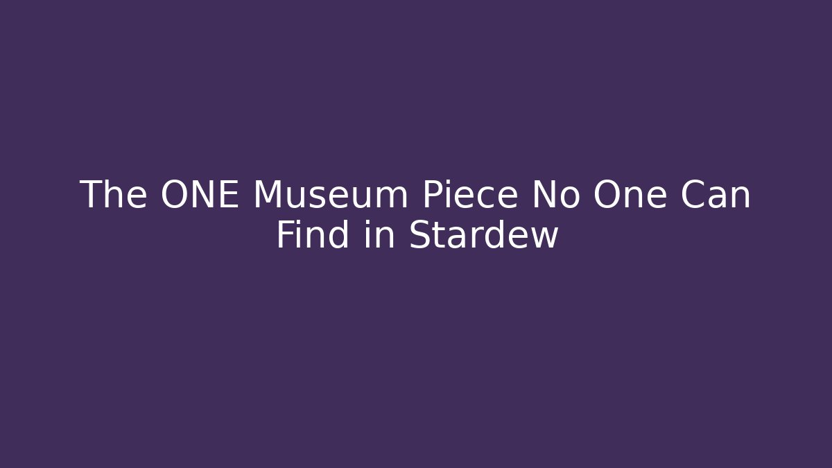 The ONE Museum Piece No One Can Find in Stardew