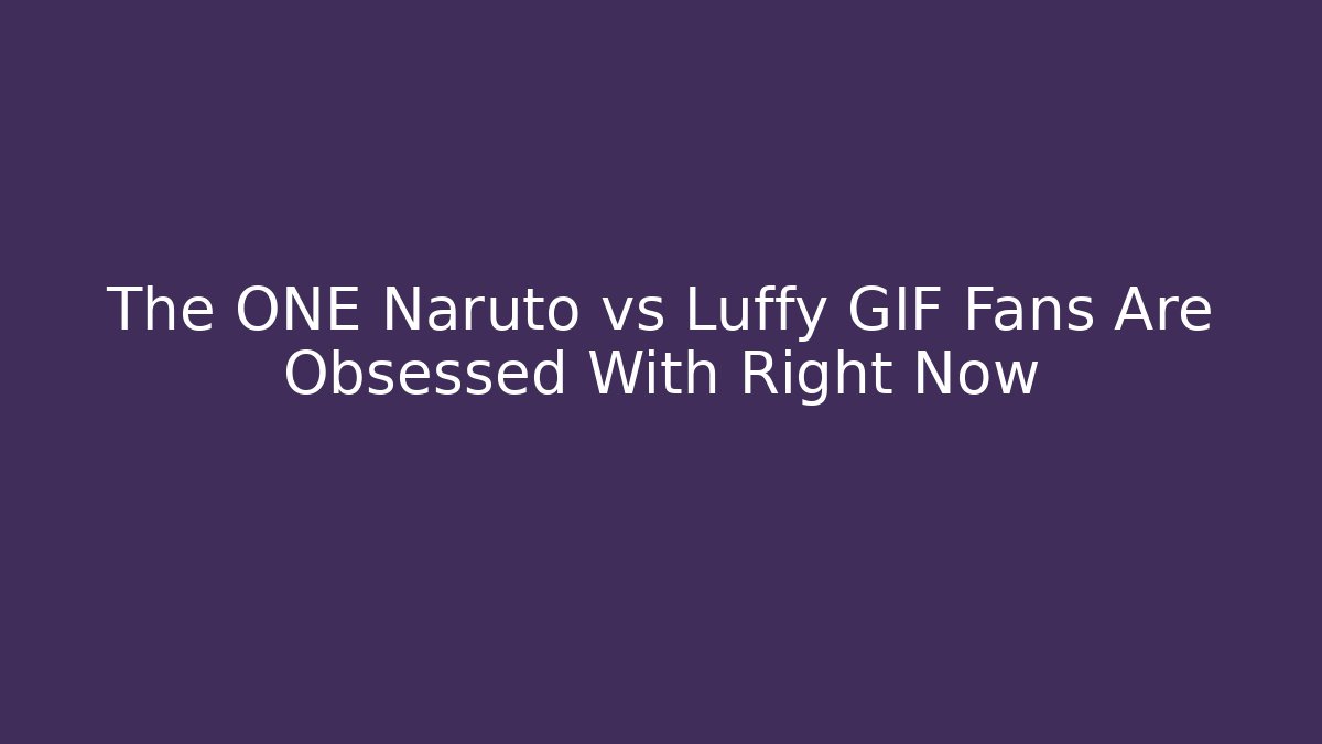 The ONE Naruto vs Luffy GIF Fans Are Obsessed With Right Now