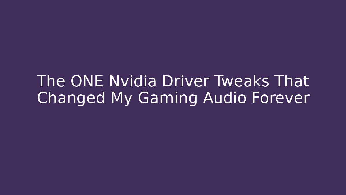 The ONE Nvidia Driver Tweaks That Changed My Gaming Audio Forever