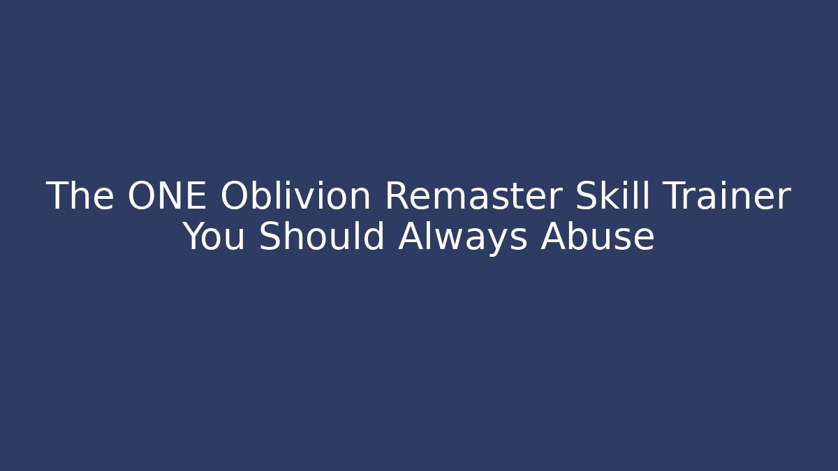 The ONE Oblivion Remaster Skill Trainer You Should Always Abuse