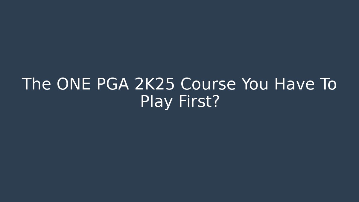 The ONE PGA 2K25 Course You Have To Play First?