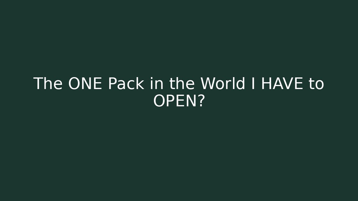 The ONE Pack in the World I HAVE to OPEN?