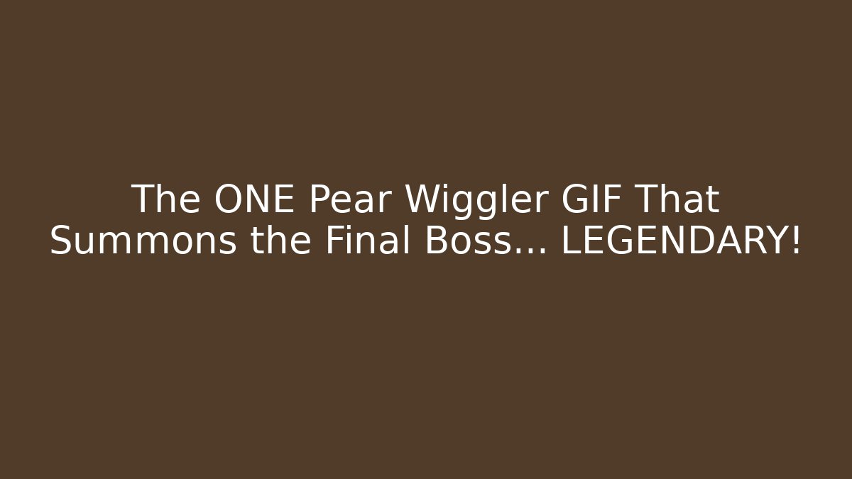 The ONE Pear Wiggler GIF That Summons the Final Boss… LEGENDARY!