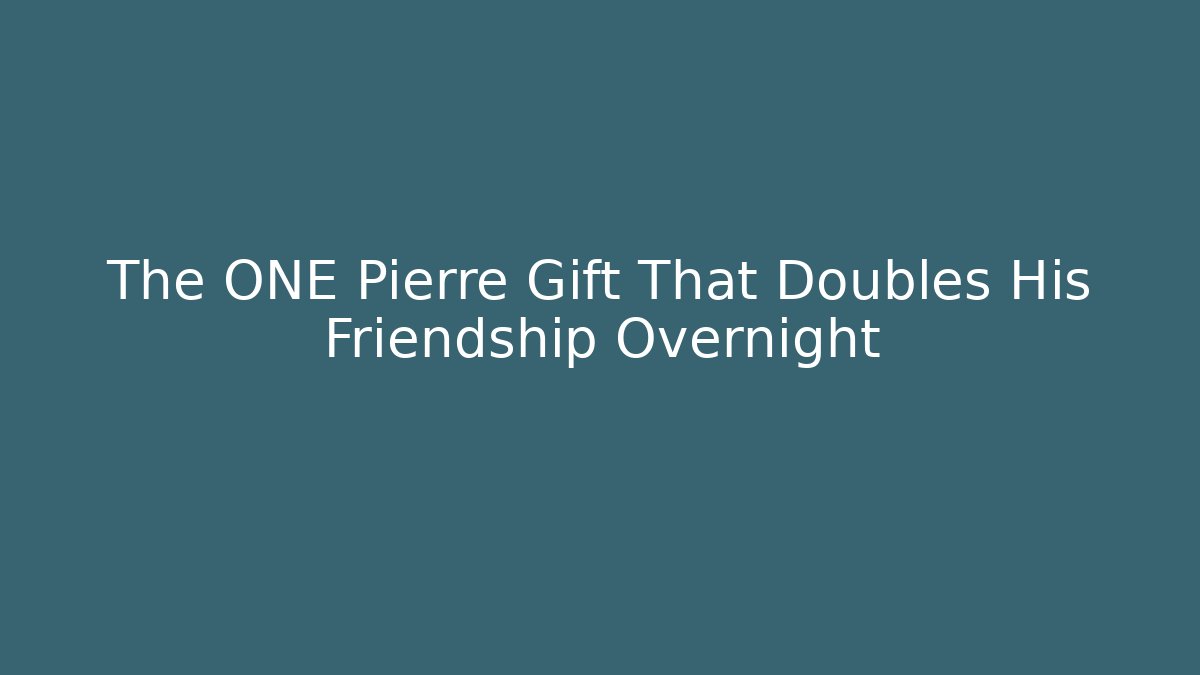The ONE Pierre Gift That Doubles His Friendship Overnight