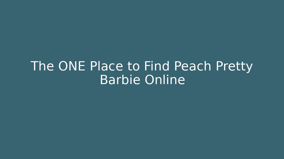 The ONE Place to Find Peach Pretty Barbie Online