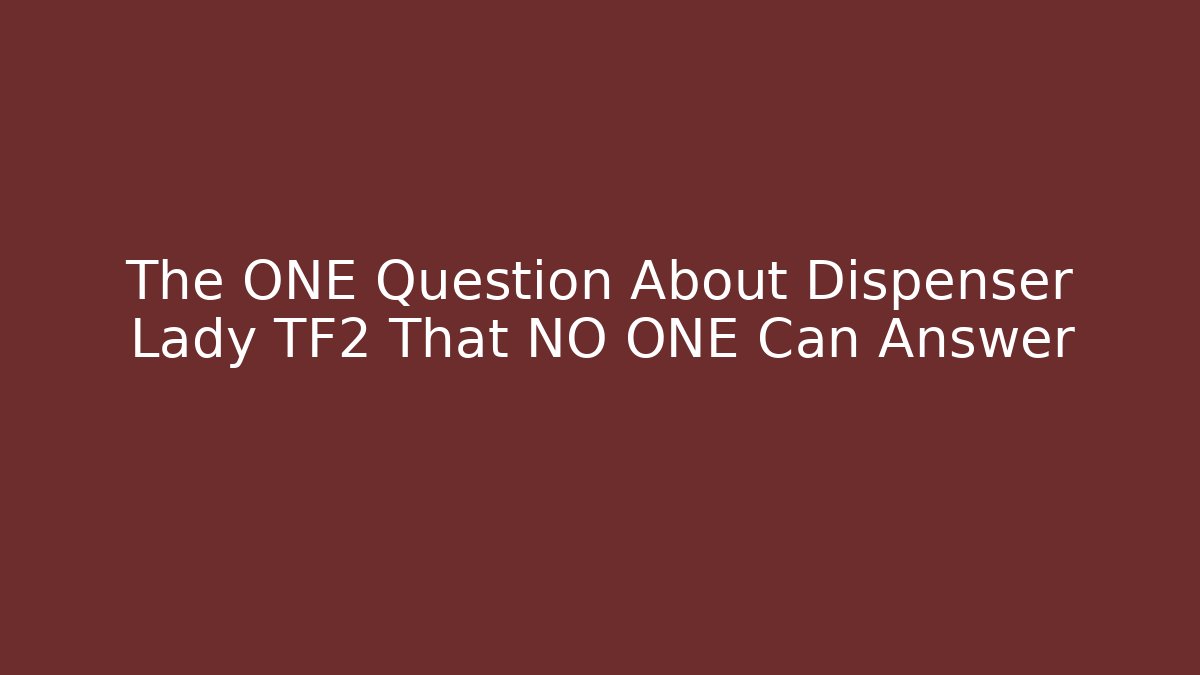 The ONE Question About Dispenser Lady TF2 That NO ONE Can Answer