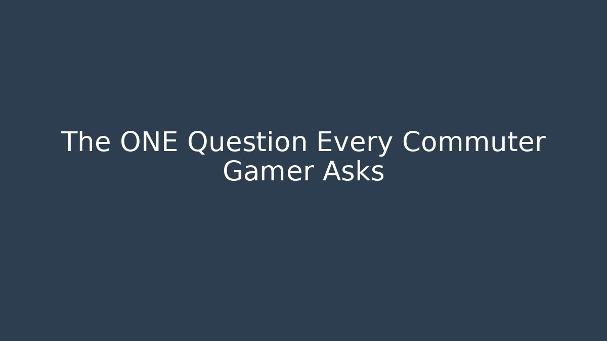 The ONE Question Every Commuter Gamer Asks