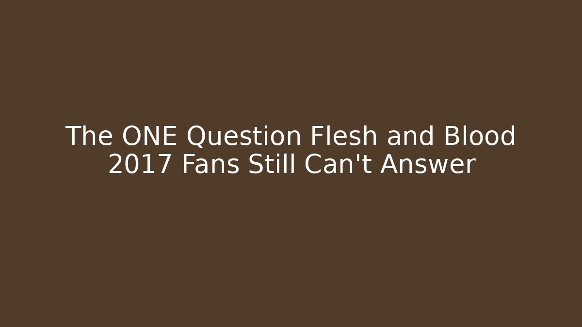 The ONE Question Flesh and Blood 2017 Fans Still Can't Answer