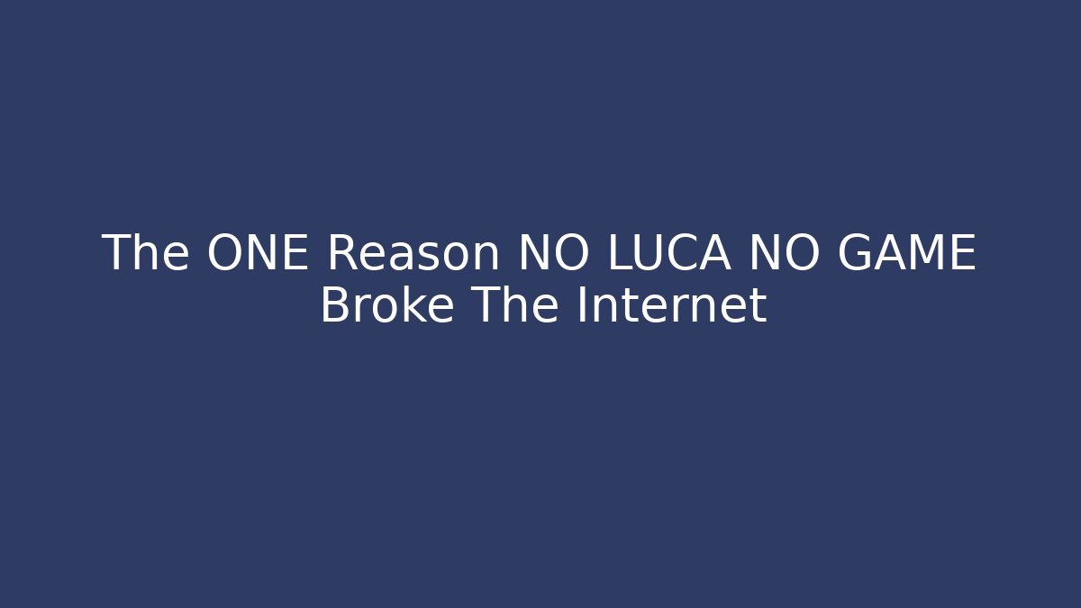 The ONE Reason NO LUCA NO GAME Broke The Internet