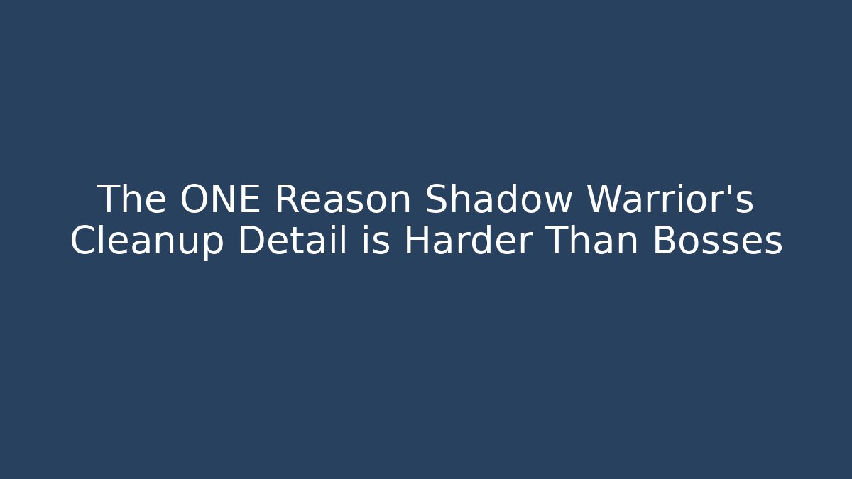 The ONE Reason Shadow Warrior's Cleanup Detail is Harder Than Bosses
