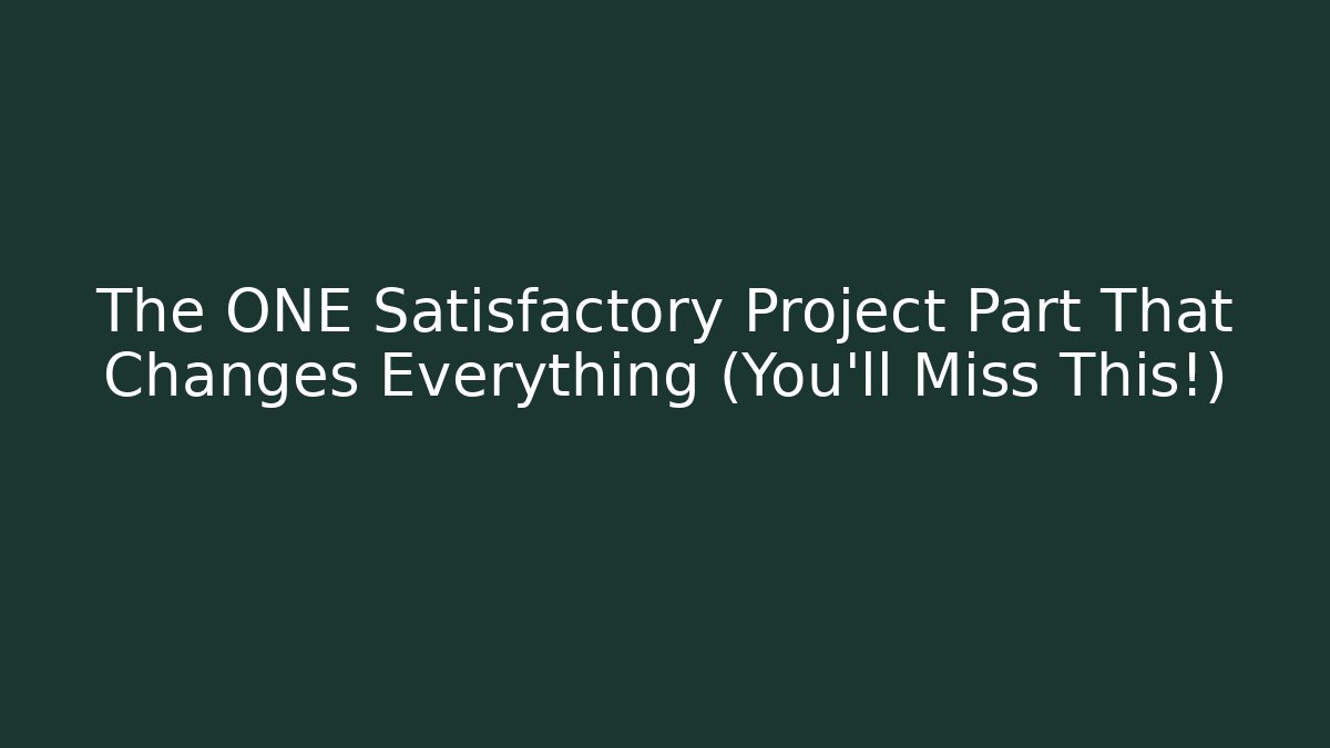 The ONE Satisfactory Project Part That Changes Everything (You’ll Miss This!)