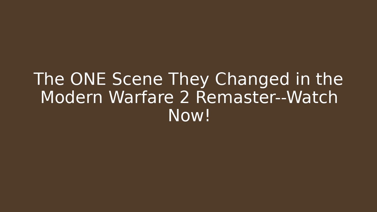 The ONE Scene They Changed in the Modern Warfare 2 Remaster—Watch Now!