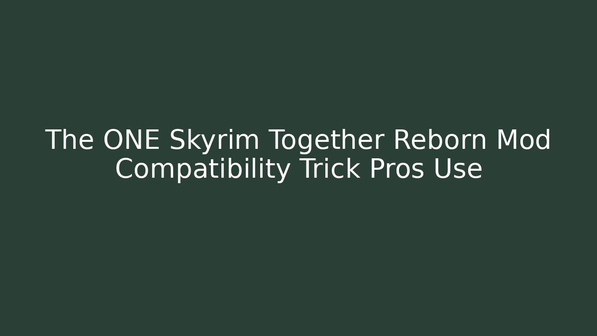 The ONE Skyrim Together Reborn Mod Compatibility Trick Pros Use
