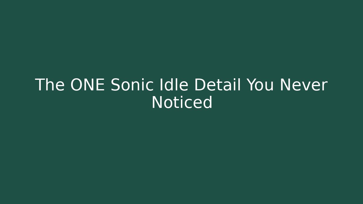 The ONE Sonic Idle Detail You Never Noticed