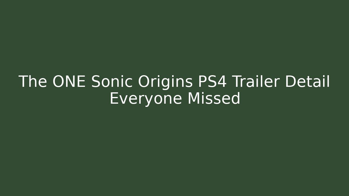 The ONE Sonic Origins PS4 Trailer Detail Everyone Missed