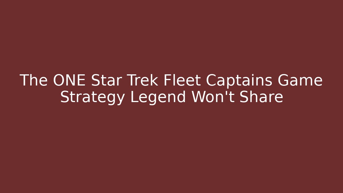 The ONE Star Trek Fleet Captains Game Strategy Legend Won't Share
