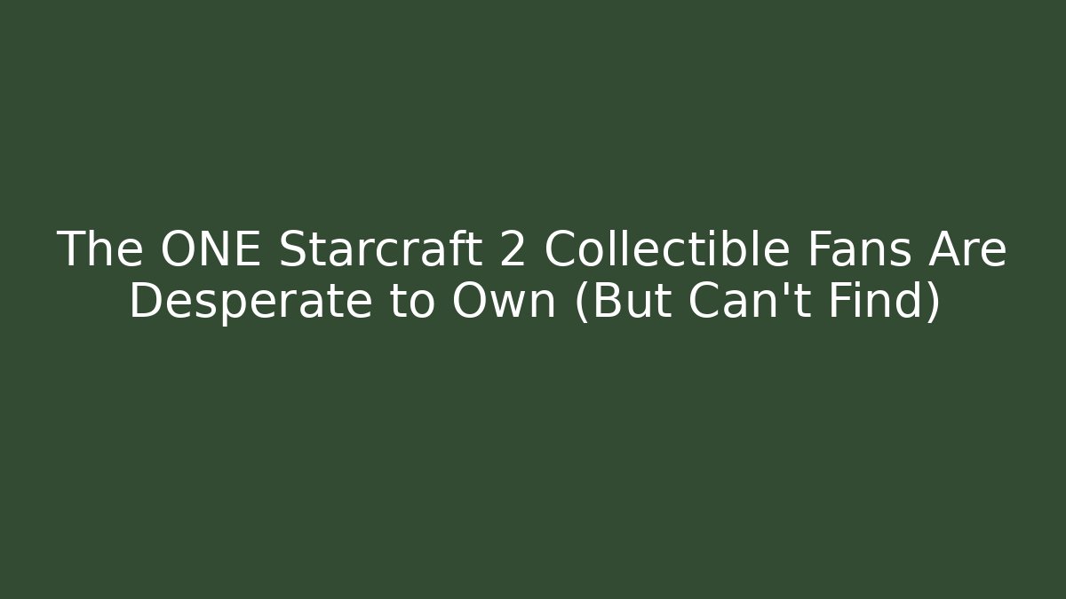 The ONE Starcraft 2 Collectible Fans Are Desperate to Own (But Can't Find)
