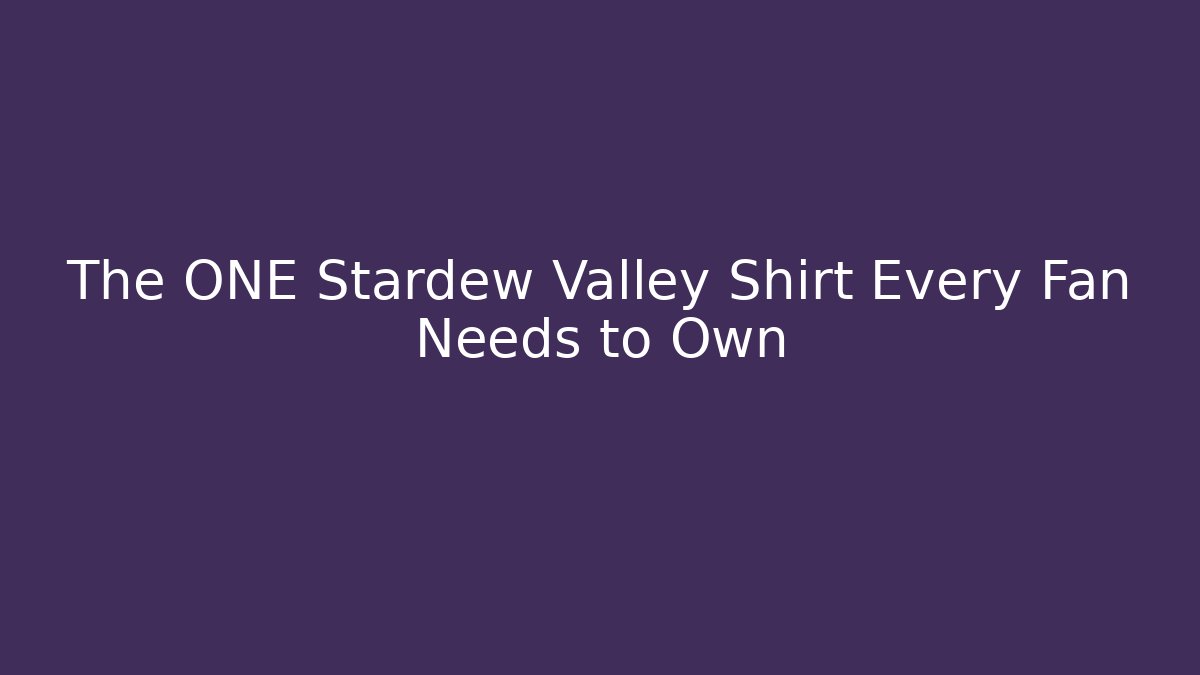 The ONE Stardew Valley Shirt Every Fan Needs to Own