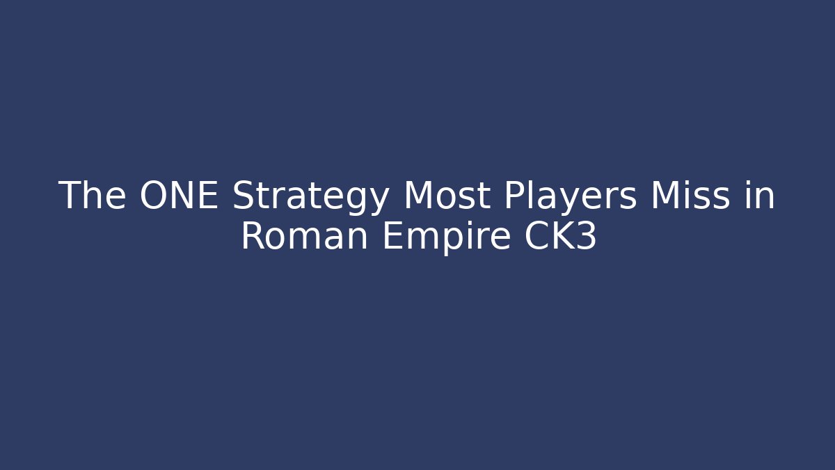 The ONE Strategy Most Players Miss in Roman Empire CK3