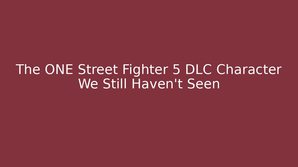 The ONE Street Fighter 5 DLC Character We Still Haven't Seen