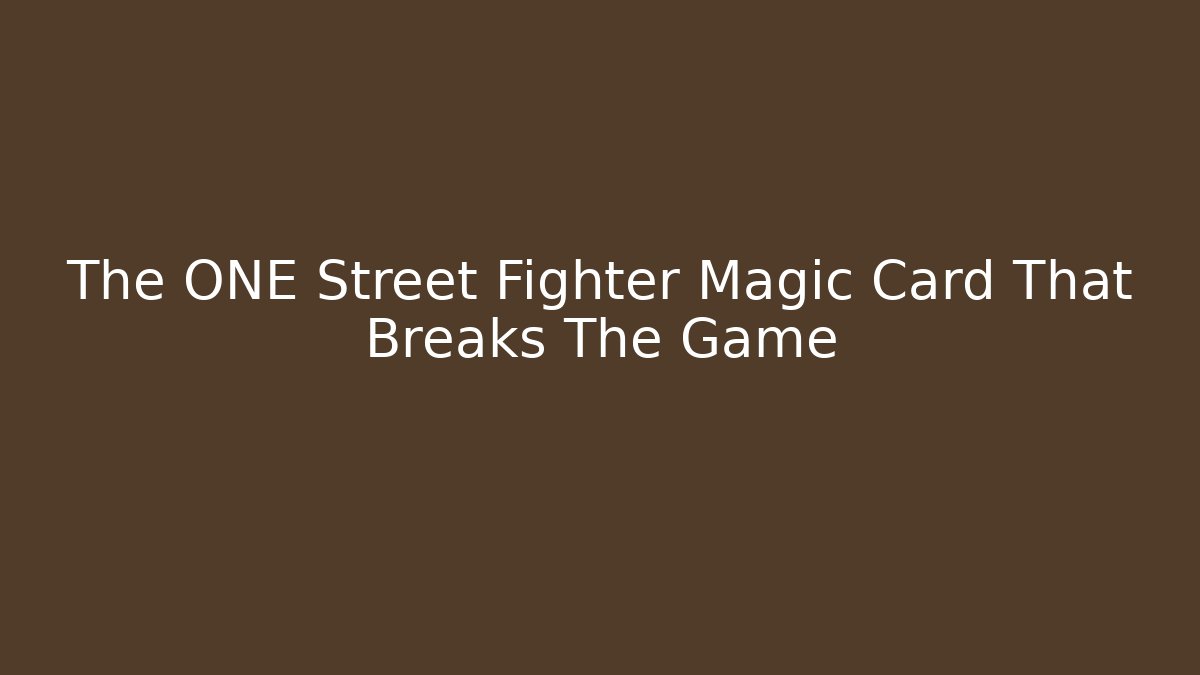 The ONE Street Fighter Magic Card That Breaks The Game