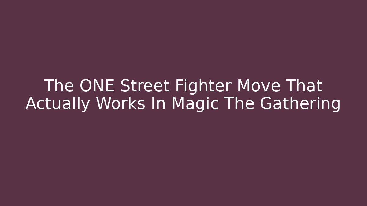 The ONE Street Fighter Move That Actually Works In Magic The Gathering