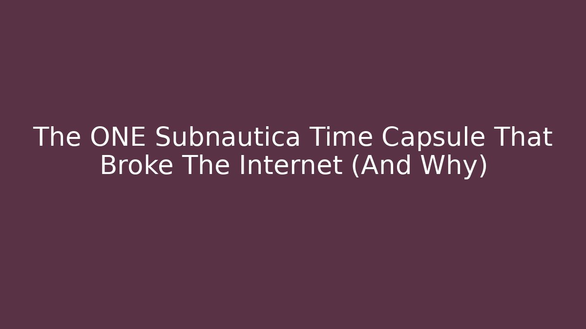 The ONE Subnautica Time Capsule That Broke The Internet (And Why)