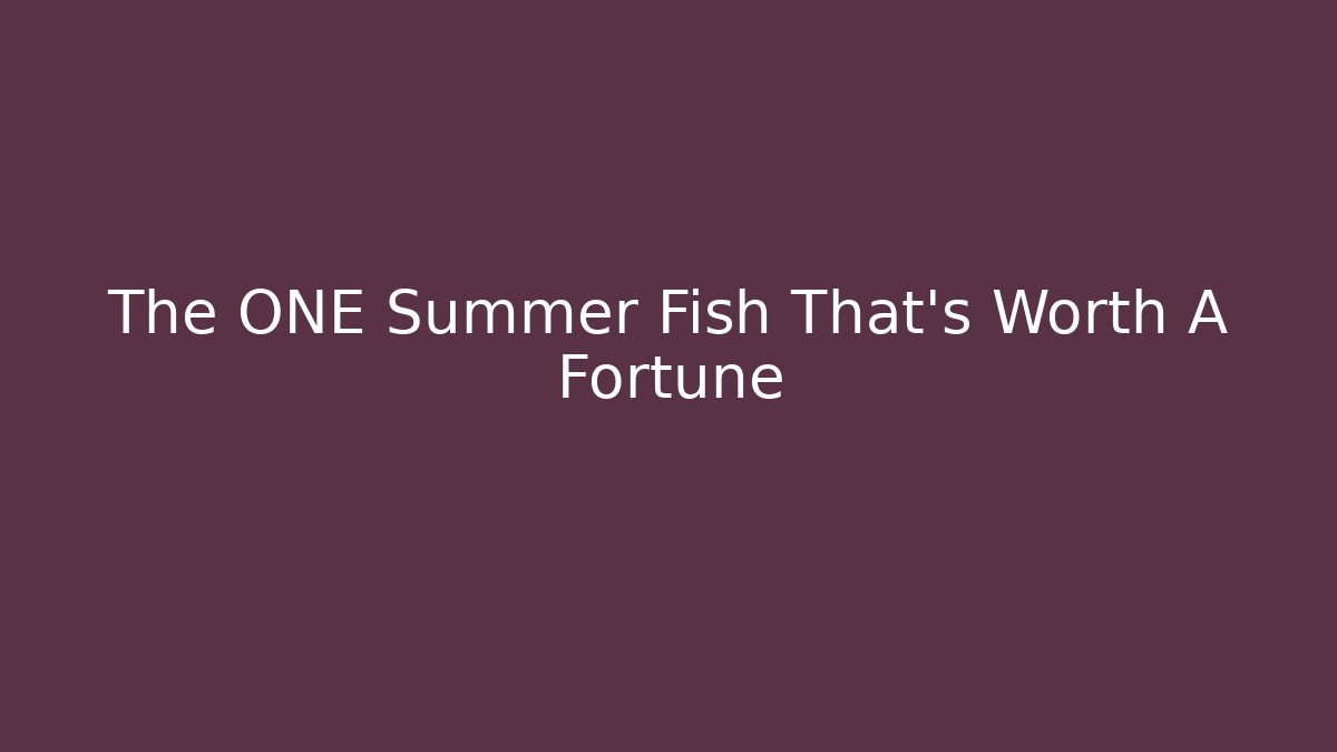 The ONE Summer Fish That's Worth A Fortune