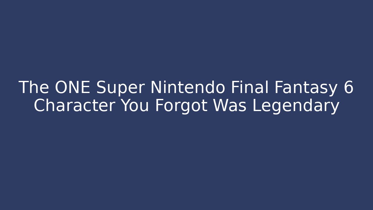 The ONE Super Nintendo Final Fantasy 6 Character You Forgot Was Legendary - Critter Realm