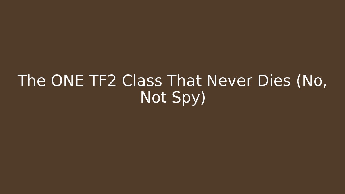 The ONE TF2 Class That Never Dies (No, Not Spy)