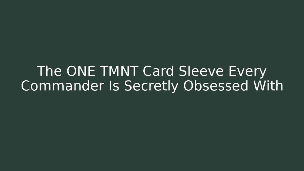 The ONE TMNT Card Sleeve Every Commander Is Secretly Obsessed With
