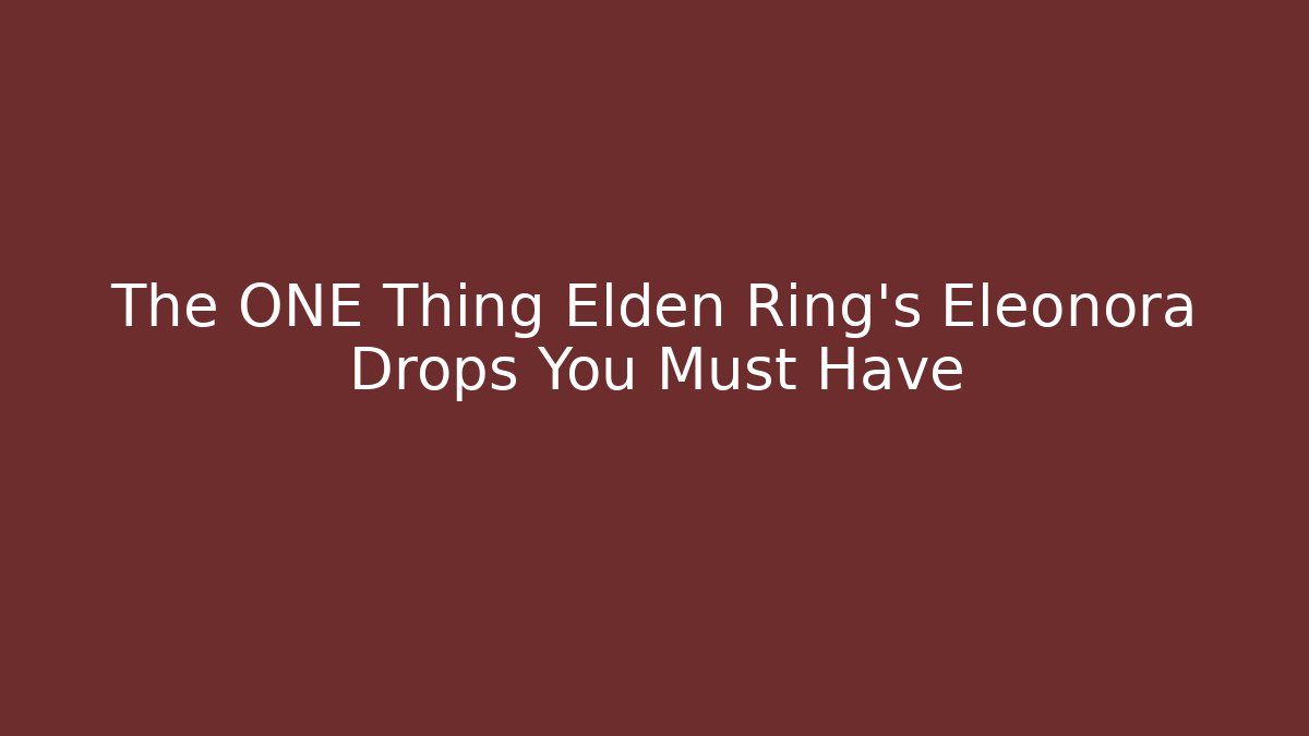 The ONE Thing Elden Ring’s Eleonora Drops You Must Have