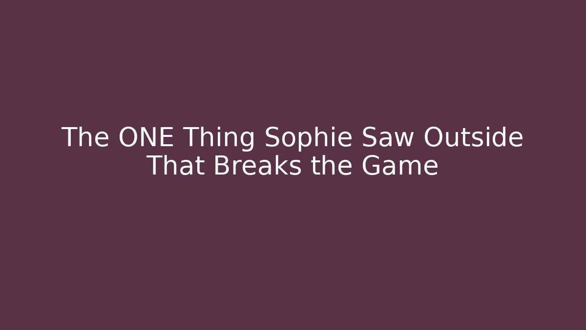 The ONE Thing Sophie Saw Outside That Breaks the Game