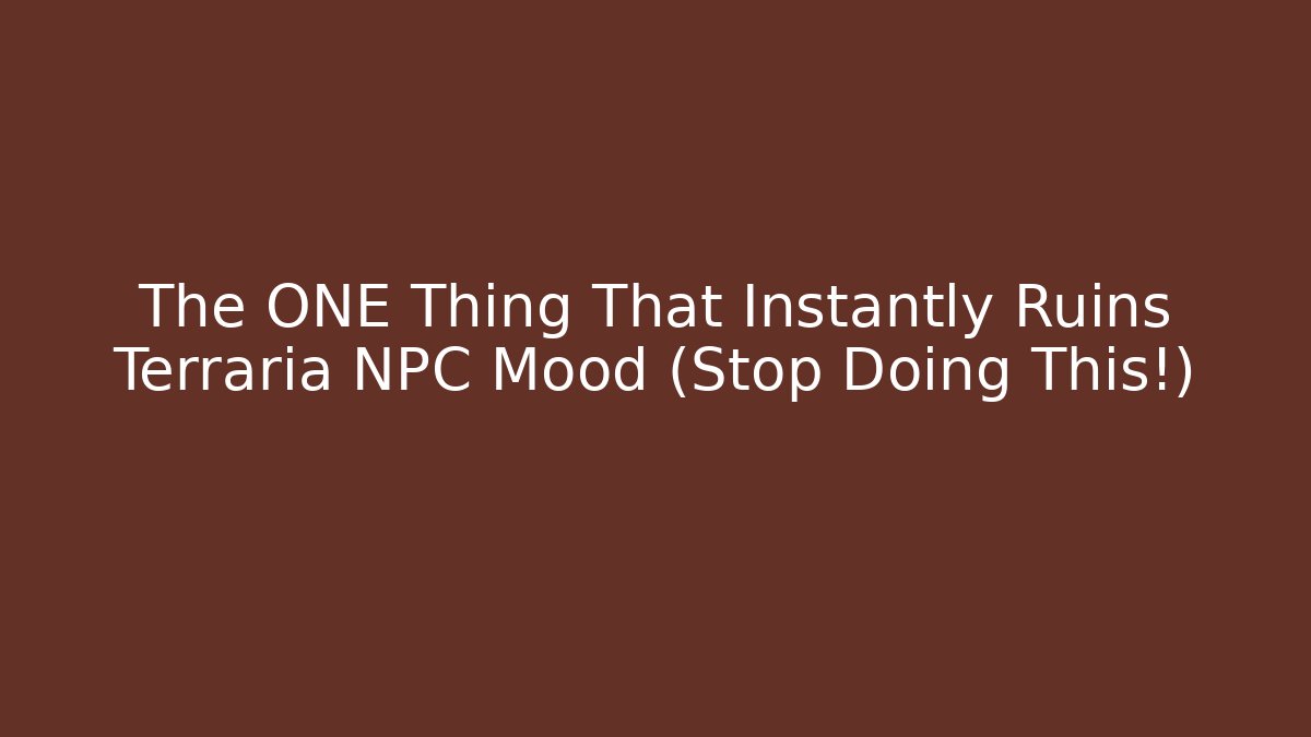 The ONE Thing That Instantly Ruins Terraria NPC Mood (Stop Doing This!)